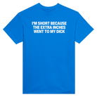 I'M SHORT BECAUSE THE EXTRA INCHES WENT TO MY DICK - TEE – Royal