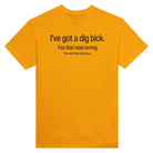 I'VE GOT A DIG BICK. YOU READ THAT WRONG... YOU READ THAT WRONG TOO... - TEE – Gold