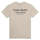 I'VE GOT A DIG BICK. YOU READ THAT WRONG... YOU READ THAT WRONG TOO... - TEE – Sand