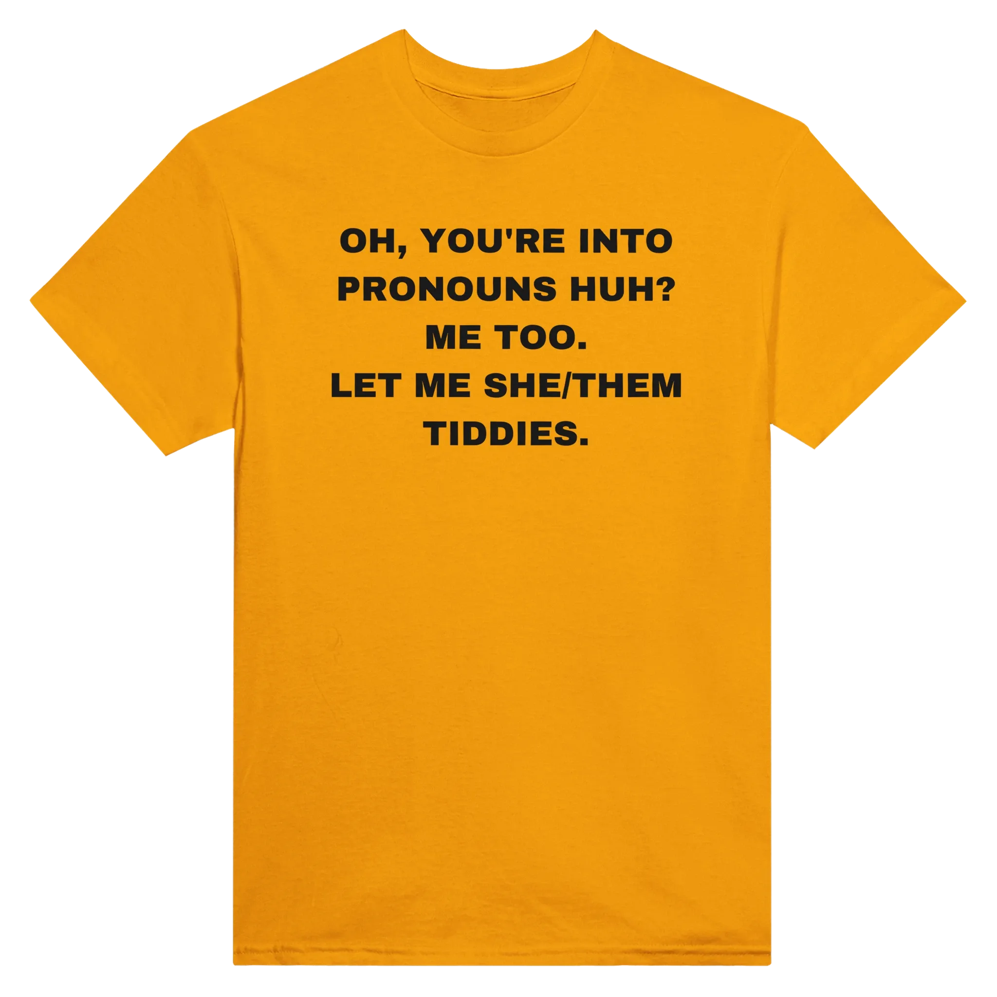OH, YOU'RE INTO PRONOUNS HUH? ME TOO. LET ME SHE/THEM TIDDIES. - TEE – Gold