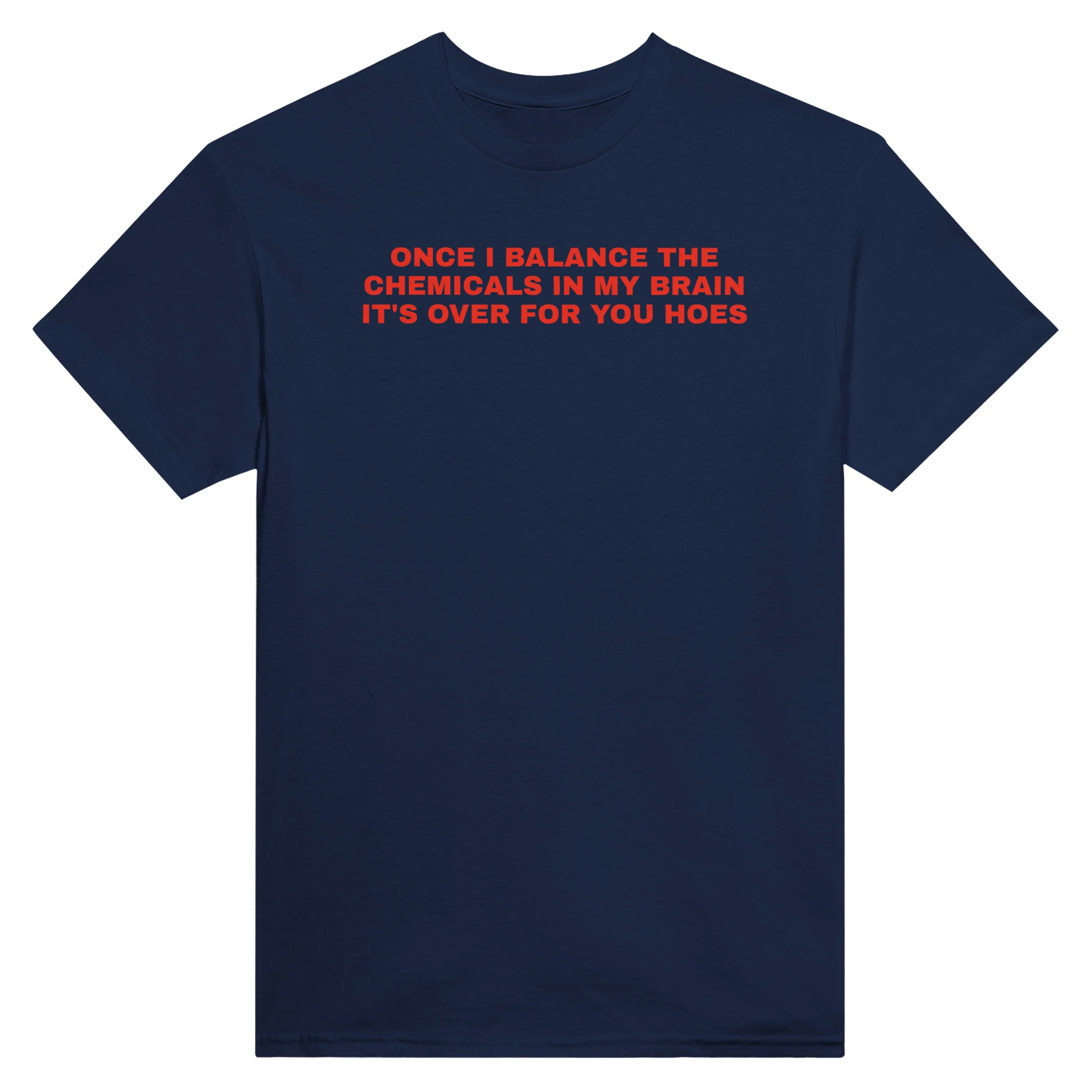 ONCE I BALANCE THE CHEMICALS IN MY BRAIN IT'S OVER FOR YOU HOES - TEE – Navy