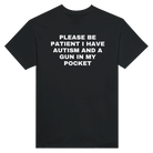 PLEASE BE PATIENT I HAVE AUTISM AND A GUN IN MY POCKET - TEE – Black