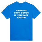 SHOW ME YOUR BOOBS IF YOU HATE RACISM - TEE – Royal