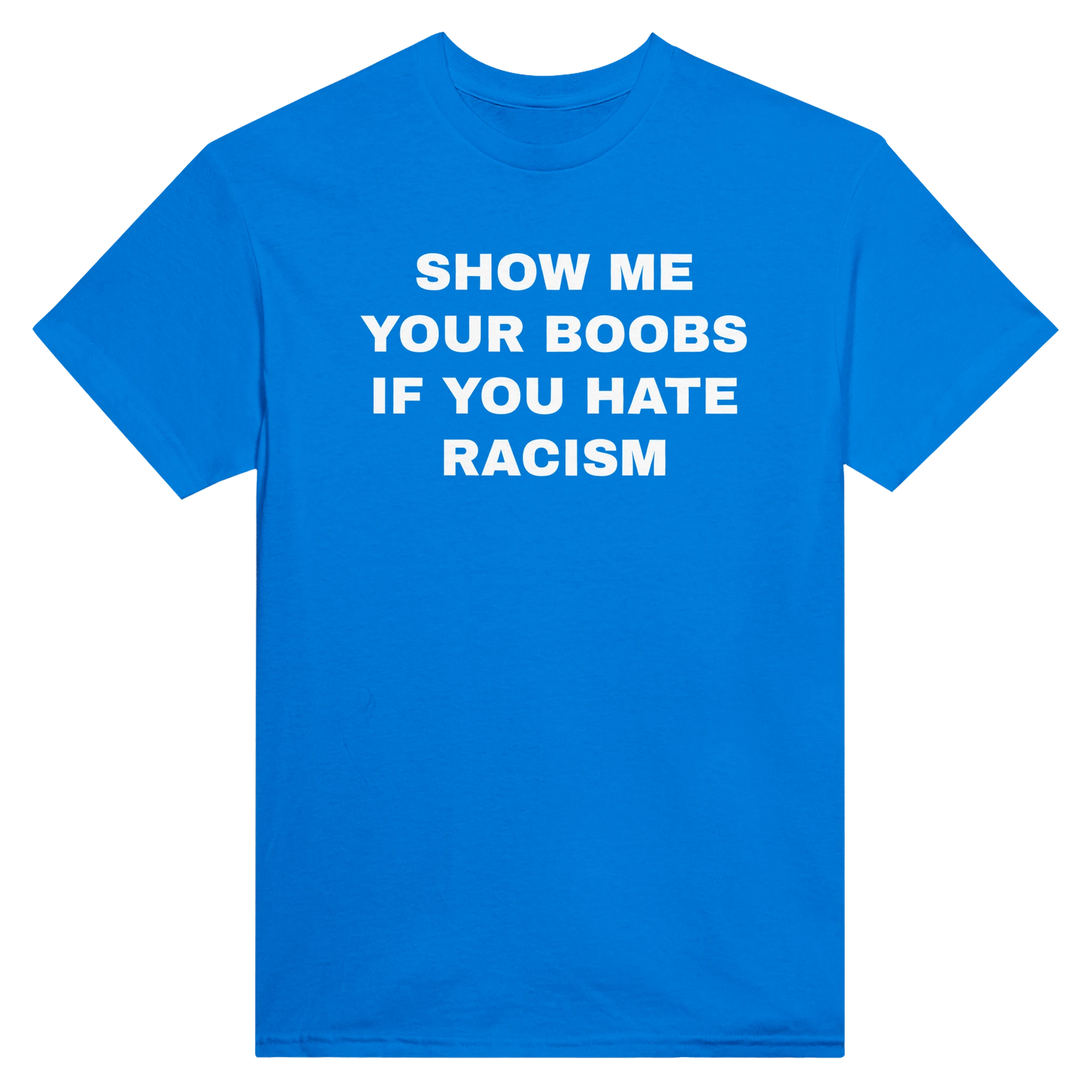 SHOW ME YOUR BOOBS IF YOU HATE RACISM - TEE – Royal