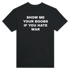 SHOW ME YOUR BOOBS IF YOU HATE WAR - TEE – Black
