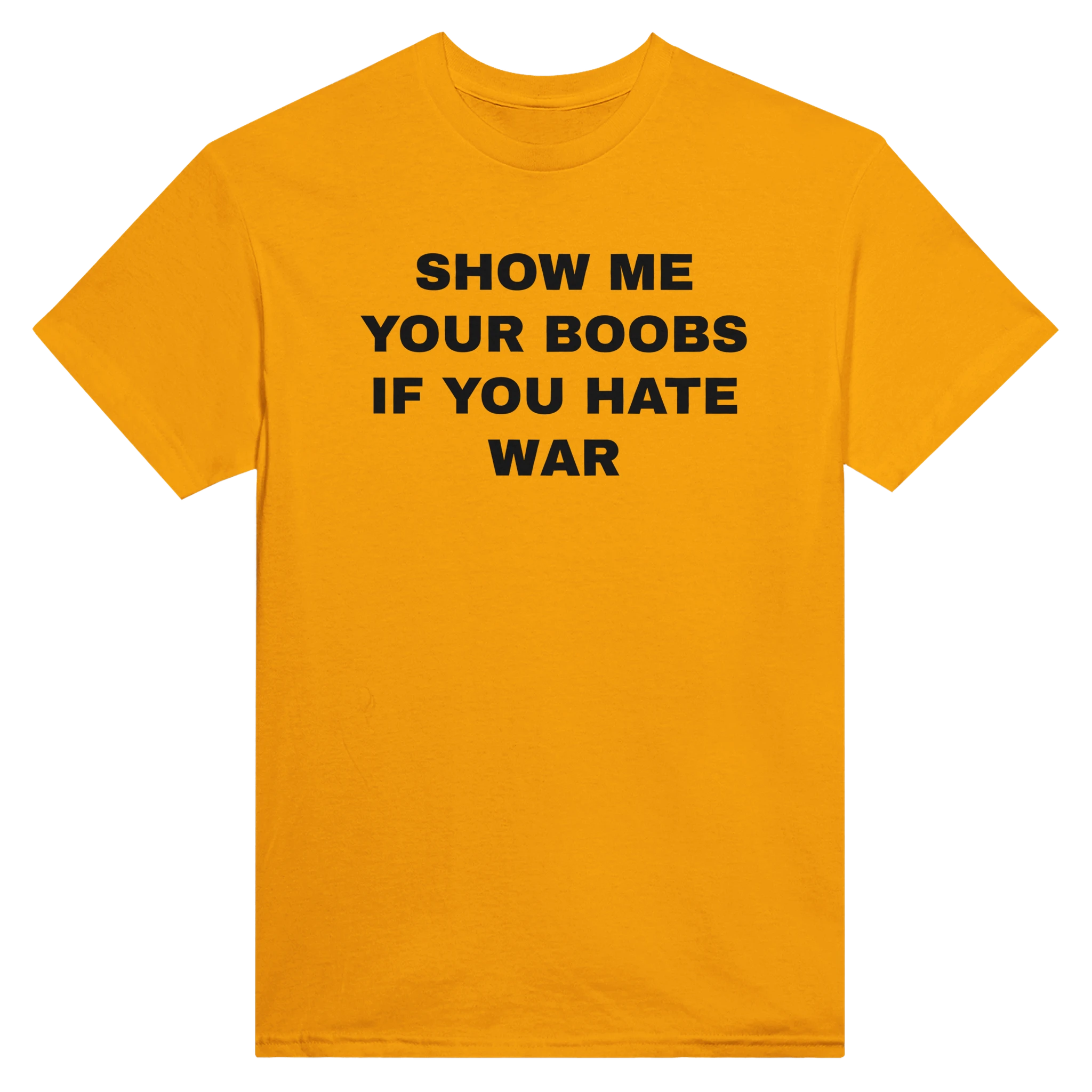 SHOW ME YOUR BOOBS IF YOU HATE WAR - TEE – Gold