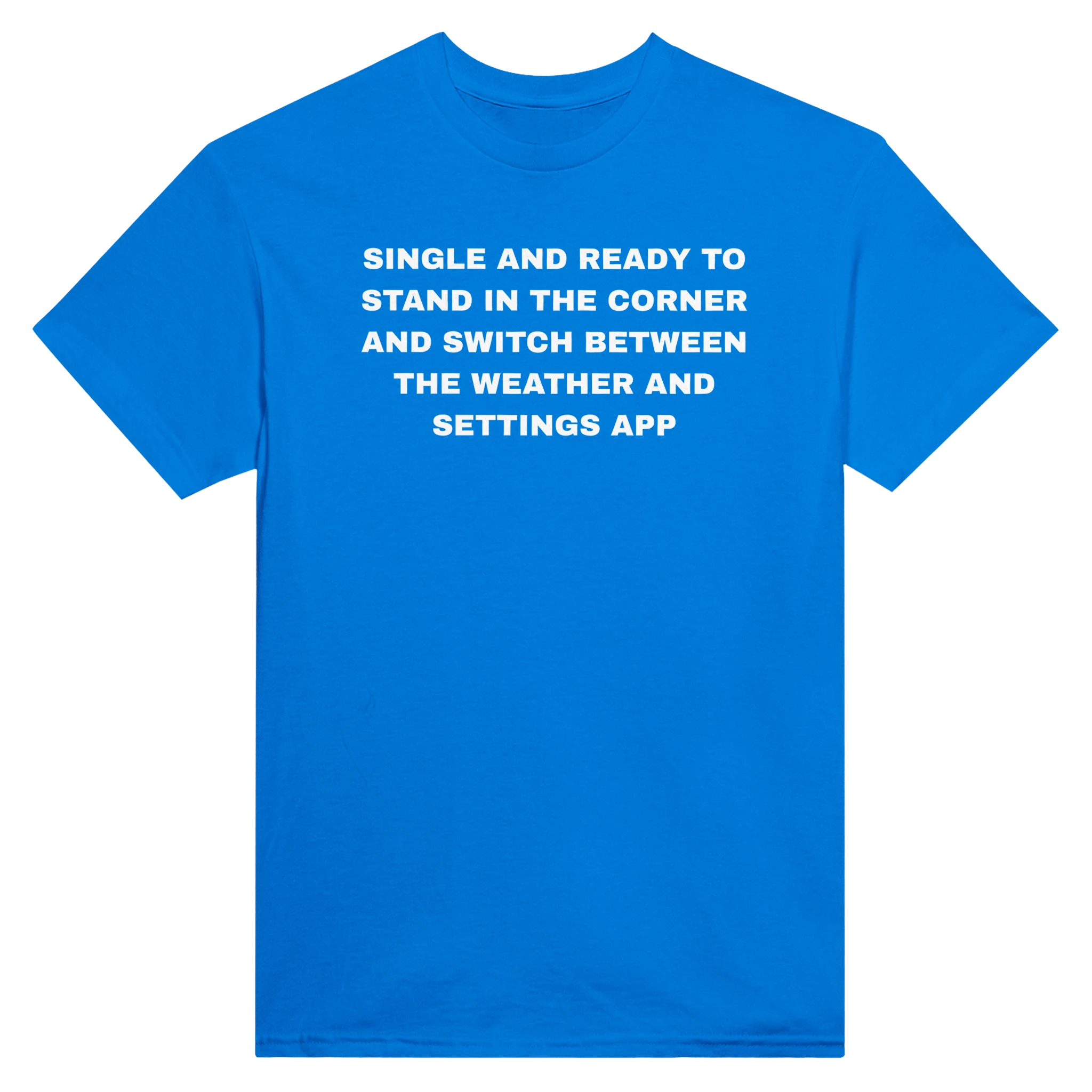 SINGLE AND READY TO STAND IN THE CORNER AND SWITCH BETWEEN THE WEATHER AND SETTINGS APP - TEE – Royal
