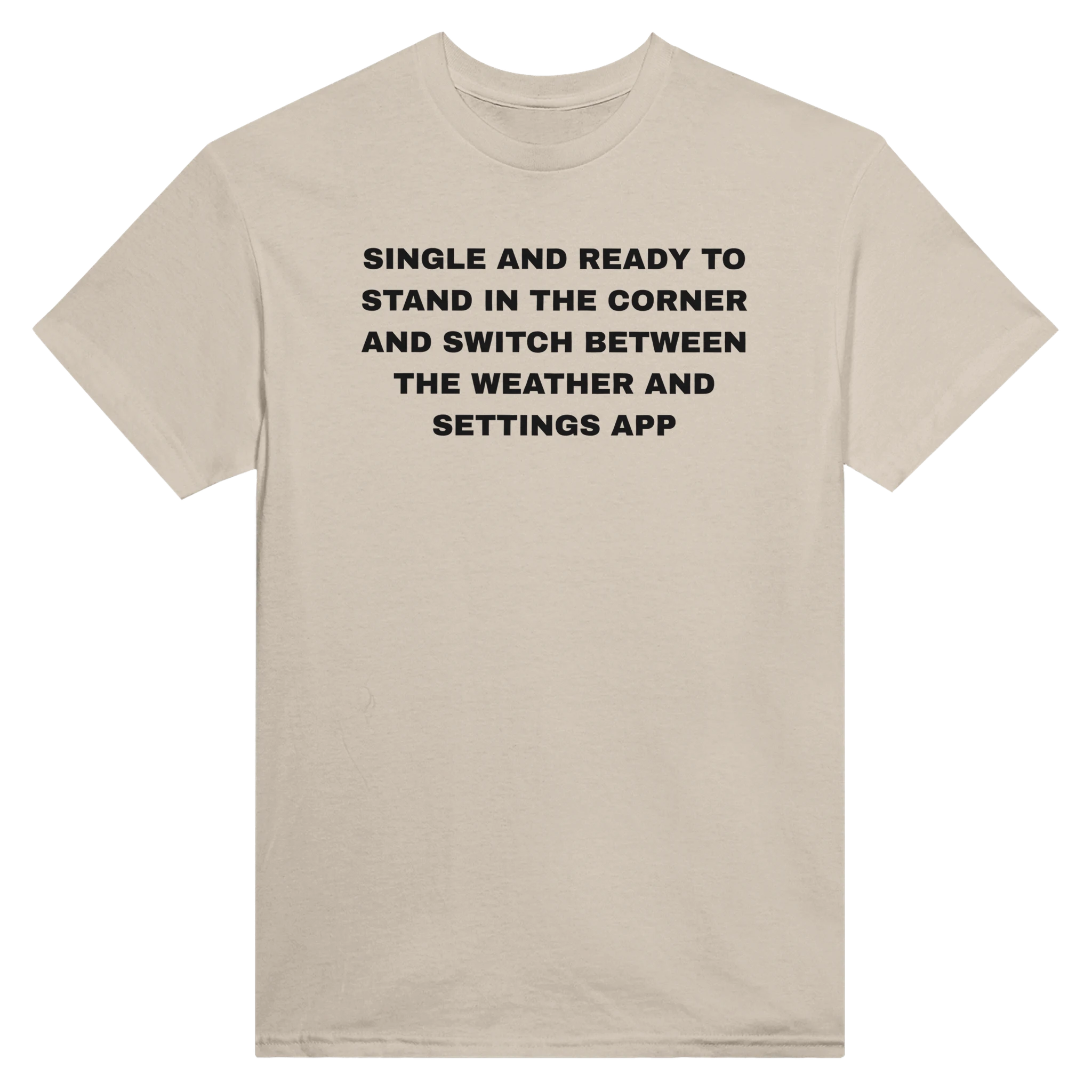 SINGLE AND READY TO STAND IN THE CORNER AND SWITCH BETWEEN THE WEATHER AND SETTINGS APP - TEE – Sand