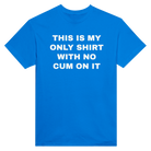 THIS IS MY ONLY SHIRT WITH NO CUM ON IT - TEE – Royal