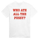 WHO ATE ALL THE PUSSY? - TEE – White